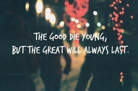 Improve yourself, find your inspiration, share with friends. Yeah The Good Die Young But The Great Always Last Living Louder The Cab Dying Young Quotes Young Quotes Die Young