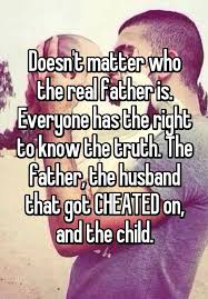 Doesn T Matter Who The Real Father Is Everyone Has The Right To Know The Truth The Father The Husband That Got Cheated Know The Truth Father Fathers Rights
