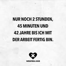 Visual Statements Nur Noch 2 Stunden 45 Minuten Und 42 Jahre Bis Ich Mit Der Arbeit Fertig Bin Spruche Zitate Witzige Spruche Wein Zitate Spruche Zitate