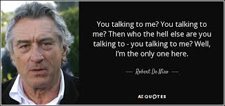 You talkin' to me you talkin' to me? Robert De Niro Quote You Talking To Me You Talking To Me Then Who