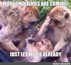 Meme More Smoothies Are Coming Just Let Me Die Already All Templates Meme Arsenal Com