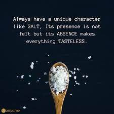 Always Have A Unique Character Like Salt Its Presence Is Not Felt But Its Absence Makes Everything Tasteless Uniq Salt Quotes Cookie Quotes Beautiful Quotes