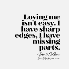 Loving Me Isn T Easy I Have Sharp Edges I Have Missing Parts Donte Collins Life Quotes To Live By Life Quotes Live Life Happy