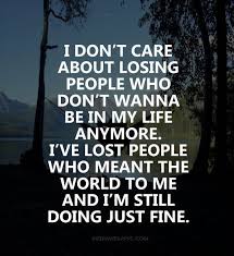 I Don T Care About Losing People Who Don T Wanna Be In My Life Anymore I Ve Lost People Who M Inspirational Quotes About Love Lost Quotes Inspirational Quotes