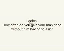 Secondly, it's a simple fact that many men have a hard time staying hard without using their hands to stroke their penises and create blood flow. How Often Do You Give Your Man Head Without Him Havino To Ask