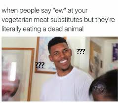 You Just Have To Say That You Re Fine But You Re Not Really Fine Meme You Will Buy And Try Faux Meat Before Realising You Re No Longer Craving The Taste Vegetarian Quotes Vegan Humor Vegetarian Humor