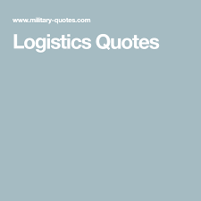 Collection of logistics quotes from ceos, military leaders and logistics experts. Logistics Quotes Logistics Military Quotes Quotes
