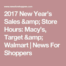 2017 New Year S Sales Amp Store Hours Macy S Target Amp Walmart News For Shoppers Macys New Years Sales Sale Store