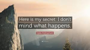 Dare to dream & new app: Jiddu Krishnamurti Quote Here Is My Secret I Don T Mind What Happens