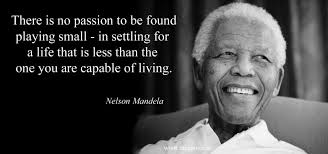 There Is No Passion To Be Found Playing Small In Settling For A Life That Is Less Than The One You Are Ca Mandela Quotes Nelson Mandela Nelson Mandela Quotes