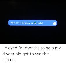 New comments cannot be posted and votes cannot be. Luigi You Can Now Play As I Played For Months To Help My 4 Year Old Get To See This Screen Help Meme On Me Me