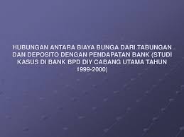 Check spelling or type a new query. Hubungan Antara Biaya Bunga Dari Tabungan Dan Deposito Dengan Pendapatan Bank Studi Kasus Di Bank Bpd Diy Cabang Utama Tahun 1999 2000 Ppt Download