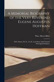 A Memorial Biography of the Very Reverend Eugene Augustus Hoffman : D.D.  (Oxon.) D.C.L., L.L.D., Late Dean of the General Theological Seminary; 2 ...