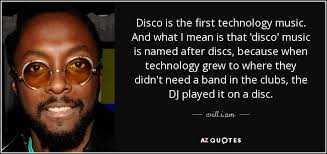 Best disco quotes selected by thousands of our users! Will I Am Quote Disco Is The First Technology Music And What I Mean