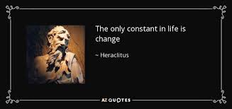 This only constant in life, the only thing we can be sure will happen. Heraclitus Quote The Only Constant In Life Is Change