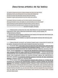 Descrierea de tip tablou in versuri se intalneste la operele de tip pastel iar in proza se intalneste la operele de dimensiuni mari.in ambele cazuri se descrie si se caracterizeaza amanuntit peisajul din natura ,un tinut ,un fenomen al naturii vazute ca un tot unitar ,ca o armonie exprimate cu ajutorul. Descrierea ArtisticÄ De Tip Tablou