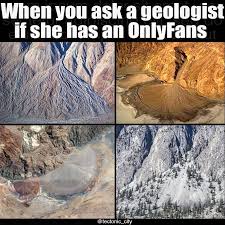 Reason number 2835987 to consider not going. When You Ask A Geologist If She Has An Onlyfans Meme Ahseeit