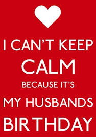 Birthday Quotes For My Husband Can T Keep Calm Because It Is My Husbands Birthday My Husband Birthday Husband Birthday Quotes Calm Quotes