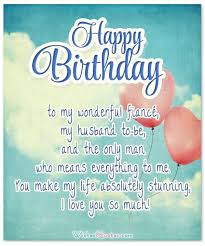 You can write these quotes and hide in your hubby's closet, he will be overwhelmed by this act of yours. Romantic Birthday Cards Loving Birthday Wishes For Fiance