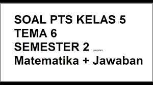 Dilarang mengcopy paste dan mempublish ulang konten dalam bentuk apapun ! Soal Pts Matematika Kelas 5 Tema 6 Semester 2 Youtube