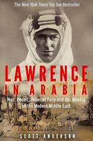The true story of lawrence of arabia. Lawrence In Arabia War Deceit Imperial Folly And The Making Of The Modern Middle East Amazon Co Uk Scott Anderson 9781782391999 Books