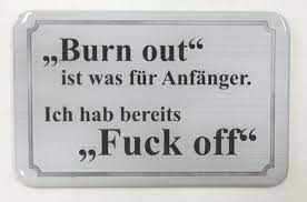People experiencing burnout often don't see any hope of positive change in their situations. Burn Out Ist Was Fur Anfanger Ich Hab Bereits Fuck Off Spruechetante De