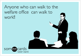 Anyone Who Can Walk To The Welfare Office Can Walk To Work With Images Ecards Funny Work Humor Laughter Therapy