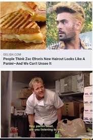 Delish Com People Think Zac Efron S New Haircut Looks Like A Panini And We Can T Unsee It Hey Pan Ni Head A Are You Listening To Me2 Ifunny Gordon Ramsay