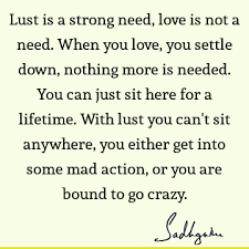 Check spelling or type a new query. Lust Is A Strong Need Love Is Not A Need When You Love You Settle Down Nothing More Is Needed Sadhguru