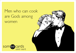 Men Who Can Cook Are Gods Among Women Funny Encouragement Someecards Funny Confessions