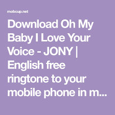 Download Oh My Baby I Love Your Voice Jony English Free Ringtone To Your Mobile Phone In Mp3 Android Or M4r Iphone Englis My Love Love You Your Voice
