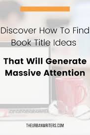How To Find Book Title Ideas That Will Undoubtedly Generate Massive Attention In 2020 Book Title Creative Writing Tips Book Title Generator