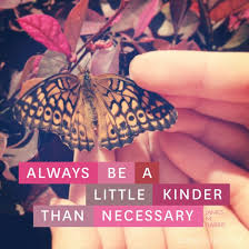 One should be kinder than needed. Always Be A Little Kinder Than Necessary Chasing Dreams