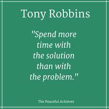 Tony Robbins Spend More Time With The Solution Than With The Problem Great Inspirational Quotes Tony Robbins Quotes Inspirational Quotes