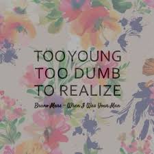Mmm, too young, too dumb to realize that i should've bought you flowers and held your hand should've gave you all my hours when i had the chance take you to every party 'cause all you wanted to do was dance now my baby's dancing but she's dancing with another man Bruno Mars Lyrics 3 Bruno Mars Lyrics Bruno Mars Lyrics