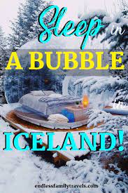 Sleep In A Bubble In Iceland Family Travel Best Family Vacation Spots Winter Family Vacations