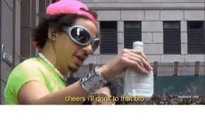 Foi composta por andrew harr, jermaine jackson, stacey barthe, lp pergolizzi, corey gibson, chris ivery, lauren christy. Cheers Ill Drink To That Bro Irl Meme On Me Me