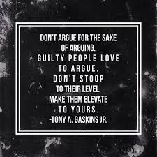 Don T Argue For The Sake Of Arguing Guilty People Always Want To Argue Don T Stoop To Their Level Make Just Because Quotes Inspirational Words Funny Quotes