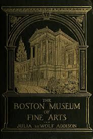 The Boston Museum of fine arts; giving a descriptive and critcal account of  its treasures; which represent the arts and crafts f