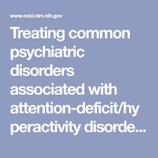 Treating Common Psychiatric Disorders Associated With Attention Deficit Hyperactivity Psychiatric Disorders Attention Deficit Hyperactivity Disorder Disorders