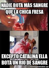 Meme Personalizado Nadie Bota Ma S Sangre Que La Chica Fresa Excepto Catalina Ella Bota Un Rio De Sangre 4265534