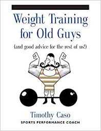 Weight Training For Old Guys A Practical Guide For The Over