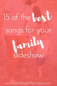 15 Perfect Family Slideshow Songs Embrace The Perfect Mess Slideshow Songs Family Songs Family Songs For Slideshow