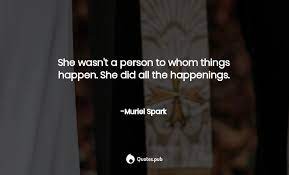 She did all the happenings.', 'to me education is a leading out of what is already there in the pupil's soul. 68 Muriel Spark Quotes On Aiding And Abetting Education And The Prime Of Miss Jean Brodie Quotes Pub