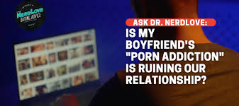 My Boyfriend's Porn Addiction Is Ruining Our Relationship! - Paging Dr.  NerdLove