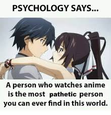 Psychology Says A Person Who Watches Anime Is The Most Pathetic Psychology Says Anime Funny Anime