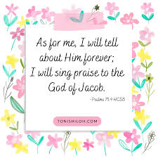 Psalms 75:9 HCSB 📖 As for me, I will tell about Him forever; I will sing  praise to the God of Jacob.