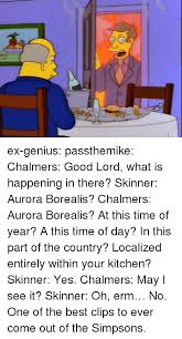 One of the funniest ever moments of the simpsons was not on youtube. Ex Genius Passthemike Chalmers Good Lord What Is Happening In There Skinner Aurora Borealis Chalmers Aurora Borealis At This Time Of Year A This Time Of Day In This Part Of The Country