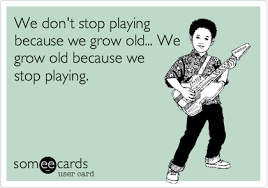 We Don T Stop Playing Because We Grow Old We Grow Old Because We Stop Playing Thinking Of You Ecard