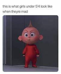 Caption That Reads This Is What Girls Under 5 4 Look Like When They Re Mad Above A Pic Of Jak Jak From T Funny Relatable Memes Short Girl Memes Funny Memes